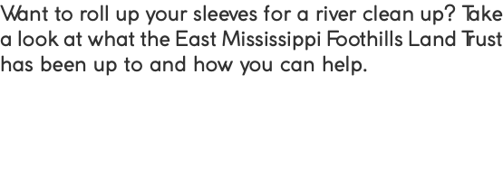 Want to roll up your sleeves for a river clean up? Take a look at what the East Mississippi Foothills Land Trust has been up to and how you can help.